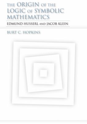 The Origin of the Logic of Symbolic Mathematics Edmund Husserl and Jacob Klein  2011 9780253356710 Front Cover