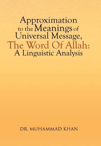 Approximation to the Meanings of Universal Message, the Word of Allah: A Linguistic Analysis  2013 9781479782710 Front Cover