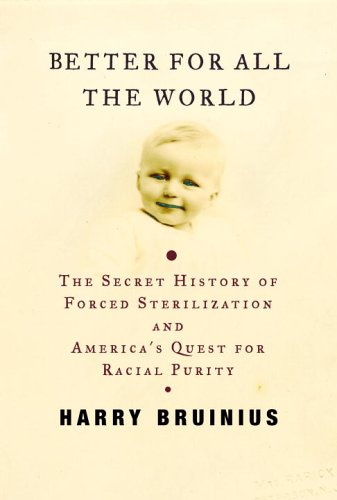 Better for All the World The Secret History of Forced Sterilization and America's Quest for Racial Purity  2006 9780375413711 Front Cover