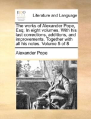 Works of Alexander Pope, Esq; in Eight Volumes with His Last Corrections, Additions, and Improvements Together with All His Notes Volume 5 Of  N/A 9781170536711 Front Cover