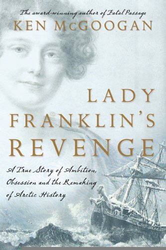 Lady Franklin's Revenge A True Story of Ambition, Obsession and the Remaking of Arctic History  2005 9780002006712 Front Cover