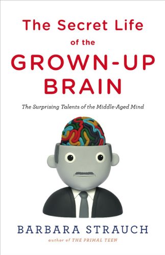 Secret Life of the Grown-Up Brain The Surprising Talents of the Middle-Aged Mind  2010 9780670020713 Front Cover