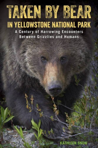Taken by Bear in Yellowstone More Than a Century of Harrowing Encounters Between Grizzlies and Humans  2016 9781493017713 Front Cover