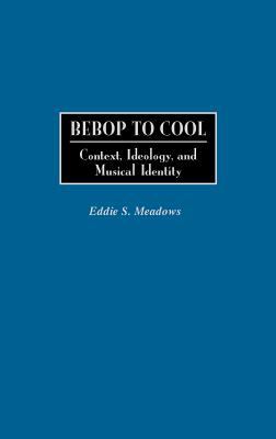Bebop to Cool Context, Ideology, and Musical Identity  2002 9780313300714 Front Cover