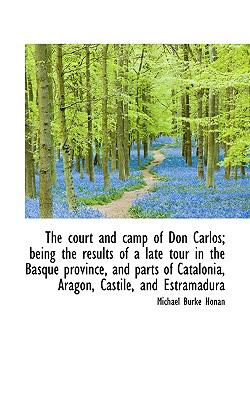 Court and Camp of Don Carlos; Being the Results of a Late Tour in the Basque Province, and Parts  N/A 9781116951714 Front Cover