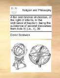 Fair and Rational Vindication, of the Right of Infants, to the Ordinance of Baptism Being the substance of several discourses from Acts XI [I. E. , I N/A 9781171442714 Front Cover