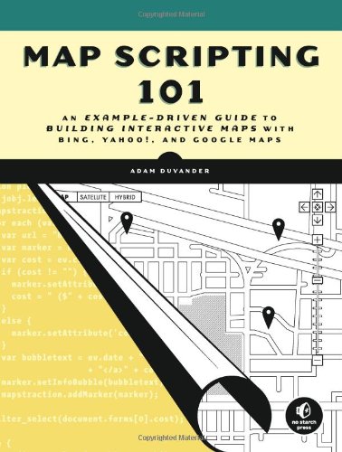 Map Scripting 101 An Example-Driven Guide to Building Interactive Maps with Bing, Yahoo!, and Google Maps  2010 9781593272715 Front Cover