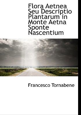 Flora Aetnea Seu Descriptio Plantarum in Monte Aetna Sponte Nascentium N/A 9781140563716 Front Cover