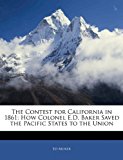 Contest for California In 1861 : How Colonel E. D. Baker Saved the Pacific States to the Union N/A 9781144581716 Front Cover