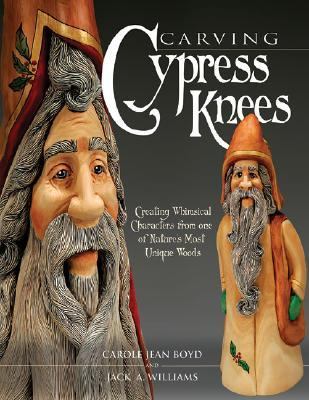 Carving Cypress Knees Creating Whimsical Characters from One of Nature's Most Unique Woods  2005 9781565232716 Front Cover