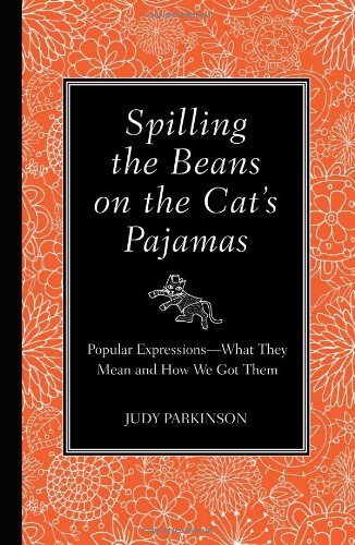 Spilling the Beans on the Cat's Pajamas Popular Expressions -- What They Mean and How We Got Them  2010 9781606521717 Front Cover