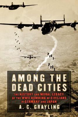 Among the Dead Cities The History and Moral Legacy of the WWII Bombing of Civilians in Germany and Japan  2006 9780802714718 Front Cover