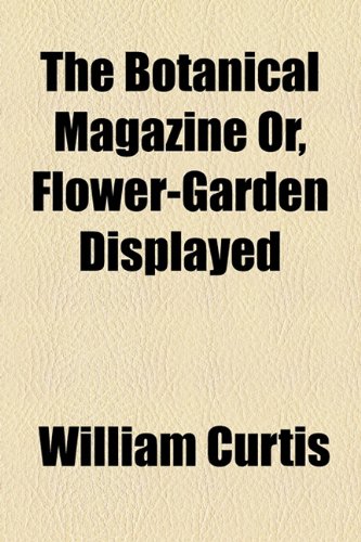 Botanical Magazine or, Flower-Garden Displayed   2010 9781153695718 Front Cover