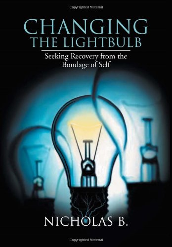 Changing the Lightbulb: Seeking Recovery from the Bondage of Self  2012 9781477144718 Front Cover