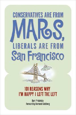 Conservatives Are from Mars, Liberals Are from San Francisco 101 Reasons I'm Happy I Left the Left  2006 9781581825718 Front Cover