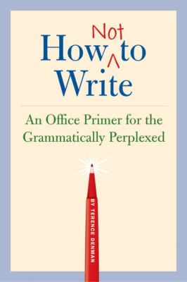 How Not to Write An Office Primer for the Grammatically Perplexed N/A 9781594740718 Front Cover