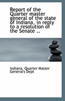 Report of the Quarter Master General of the State of Indiana, in Reply to a Resolution of the Senate  N/A 9781113241719 Front Cover