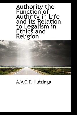 Authority the Function of Authrity in Life and Its Relation to Legalism in Ethics and Religion  N/A 9781110905720 Front Cover