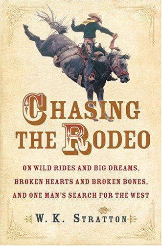 Chasing the Rodeo On Wild Rides and Big Dreams, Broken Hearts and Broken Bones, and One Man's Search for the West  2005 9780151010721 Front Cover