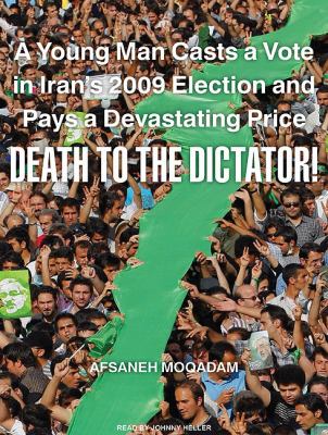 Death to the Dictator!: A Young Man Casts a Vote in Iran's 2009 Election and Pays a Devastating Price  2010 9781400167722 Front Cover