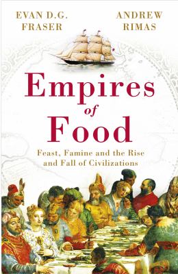 Empires of Food Feast, Famine and the Rise and Fall of Civilizations  2011 9780099534723 Front Cover