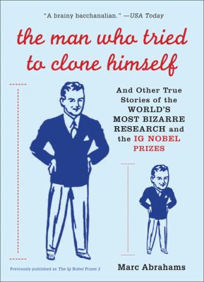 Man Who Tried to Clone Himself And Other True Stories of the World's Most Bizarre Research and the IG Nobel Prizes N/A 9780452287723 Front Cover