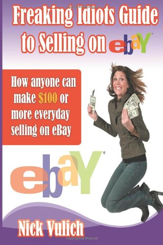 Freaking Idiots Guide to Selling on EBay How Anyone Can Make $100 or More Everyday Selling on EBay N/A 9781482647723 Front Cover