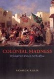 Colonial Madness Psychiatry in French North Africa  2007 9780226429724 Front Cover