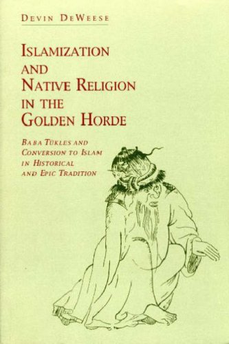Islamization and Native Religion in the Golden Horde Baba Tï¿½kles and Conversion to Islam in Historical and Epic Tradition  1994 9780271010724 Front Cover