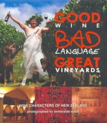 Good Wine, Bad Language, Great Vineyards: Wine Characters of New Zealand  2008 9780977514724 Front Cover