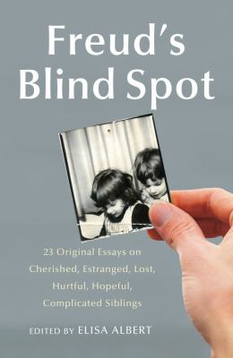 Freud's Blind Spot 23 Original Essays on Cherished, Estranged, Lost, Hurtful, Hopeful, Complicated Siblings  2010 9781439154724 Front Cover