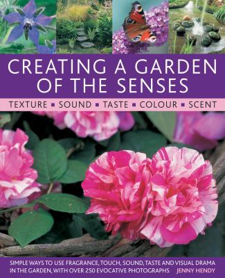 Creating a Garden of the Senses Simple Ways to Use Fragrance, Touch, Sound, Taste and Visual Drama in the Garden, with over 250 Evocative Photographs  2009 9781903141724 Front Cover