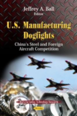 U. S. Manufacturing Dogfights China's Steel and Foreign Aircraft Competition  2011 9781621006725 Front Cover