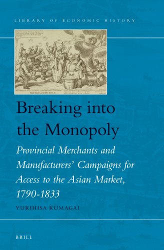 Breaking into the Monopoly: Provincial Merchants and Manufacturers' Campaigns for Access to the Asian Market, 1790-1833  2012 9789004241725 Front Cover