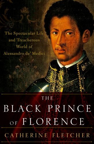 Black Prince of Florence The Spectacular Life and Treacherous World of Alessandro de' Medici  2016 9780190612726 Front Cover