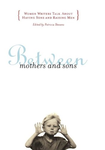 Between Mothers and Sons Women Writers Talk about Having Sons and Raising Men  2001 9780684850726 Front Cover