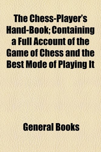 Chess-Player's Hand-Book; Containing a Full Account of the Game of Chess and the Best Mode of Playing It   2010 9781154483727 Front Cover