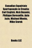 Canadian Expatriate Sportspeople in Croati : Carl English, Nick Dasovic, Philippe Derouville, Ante Jazic, Michael Meeks, Mike Smrek N/A 9781156898727 Front Cover