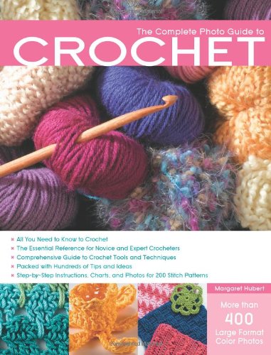 Complete Photo Guide to Crochet All You Need to Know to Crochet - The Essential Reference for Novice and Expert Crocheters - Comprehensive Guide to Crochet Tools and Techniques - Packed with Hundreds of Tips and Ideas - Step-by-Step Instructions, Charts, and Photos for 200 Stitch Patterns  2010 9781589234727 Front Cover