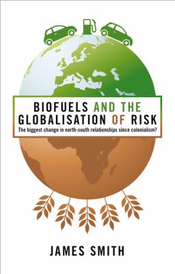 Biofuels and the Globalization of Risk The Biggest Change in North-South Relationships since Colonialism?  2010 9781848135727 Front Cover