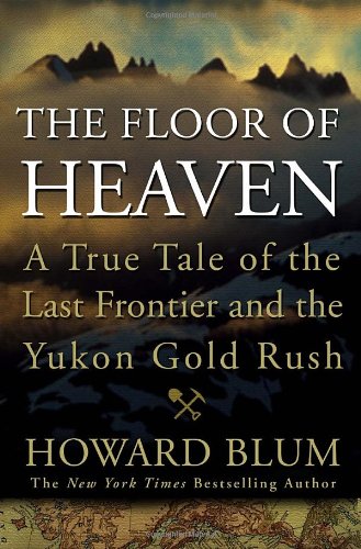 Floor of Heaven A True Tale of the Last Frontier and the Yukon Gold Rush  2010 9780307461728 Front Cover