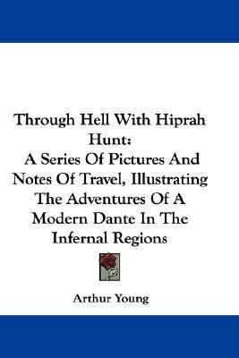 Through Hell with Hiprah Hunt : A Series of Pictures and Notes of Travel, Illustrating the Adventures of A Modern Dante in the Infernal Regions N/A 9780548325728 Front Cover