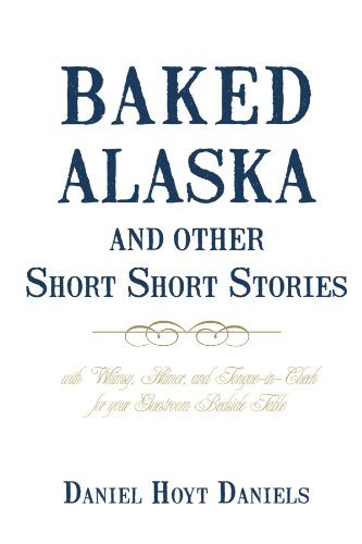 Baked Alaska and Other Short Short Stories : With Whimsy, Humor, and Tongue-in-Cheek for Your Guestroom Bedside Table  2009 9781450201728 Front Cover