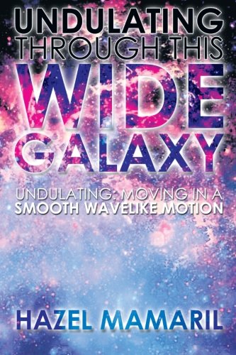 Undulating Through This Wide Galaxy: Undulating: Moving in a Smooth Wavelike Motion  2013 9781483674728 Front Cover