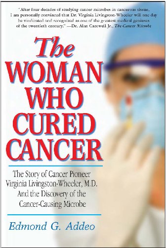 Woman Who Cured Cancer The Story of Cancer Pioneer Virginia Livingston-Wheeler, M. D. , and the Discovery of the Cancer-Causing Microbe  2014 9781591203728 Front Cover