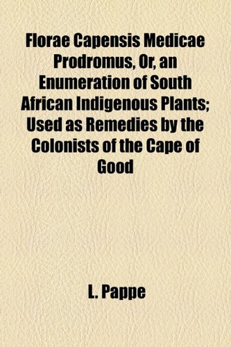 Florae Capensis Medicae Prodromus, or, an Enumeration of South African Indigenous Plants; Used As Remedies by the Colonists of the Cape of Good  2010 9781154489729 Front Cover