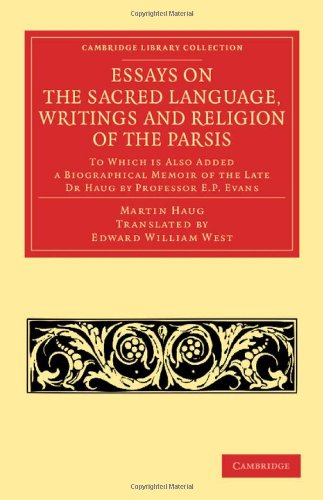 Essays on the Sacred Language, Writings and Religion of the Parsis: To Which Is Also Added a Biographical Memoir of the Late Dr. Haug by Professor E. P. Evans  2013 9781108053730 Front Cover