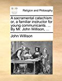 Sacramental Catechism Or, a familiar instructor for young communicants... . by Mr. John Willison, ... N/A 9781170841730 Front Cover