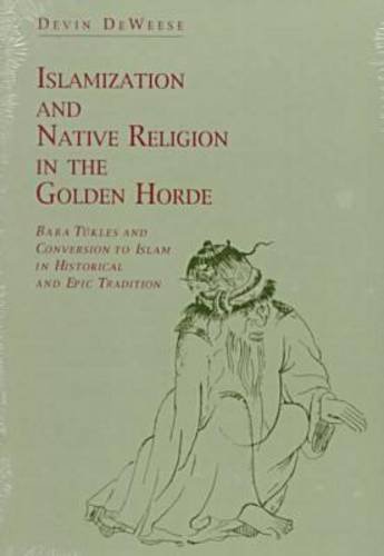 Islamization and Native Religion in the Golden Horde Baba Tï¿½kles and Conversion to Islam in Historical and Epic Tradition  1994 9780271010731 Front Cover