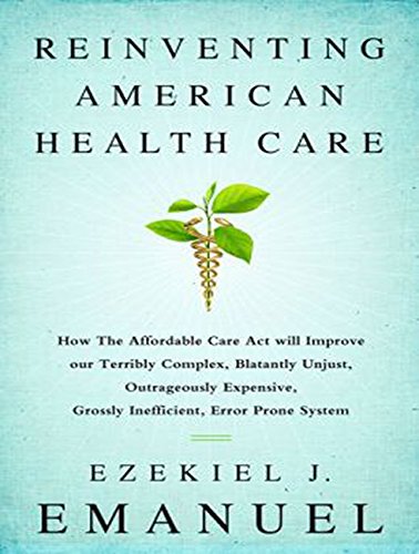 Reinventing American Health Care: How the Affordable Care Act Will Improve Our Terribly Complex, Blatantly Unjust, Outrageously Expensive, Grossly Inefficient, Error Prone System  2015 9781494510732 Front Cover